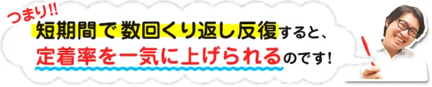 つまり！短期間で数回繰り返し反復すると、定着率を一気に上げられるのです！