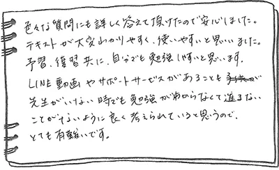 画像：LINE動画やサポートサービスがあることも、先生がいない時でも勉強がわからなくて進まないことがないように良く考えられていると思うので、とても有難いです。