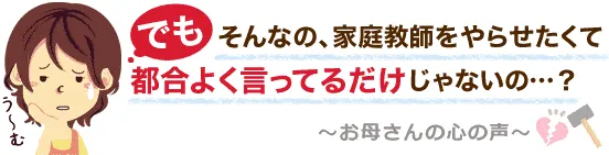 でもそんなの、家庭教師をやらせたくて都合よく言ってるだけじゃないの?