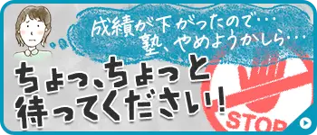 成績が下がったので塾、やめようかしら…。ちょっ、ちょっと待ってください!
